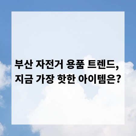 부산 자전거 용품 트렌드, 지금 가장 핫한 아이템은?