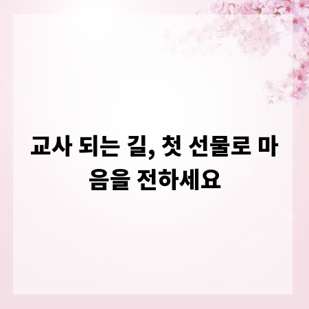 교사 되는 길, 첫 선물로 마음을 전하세요