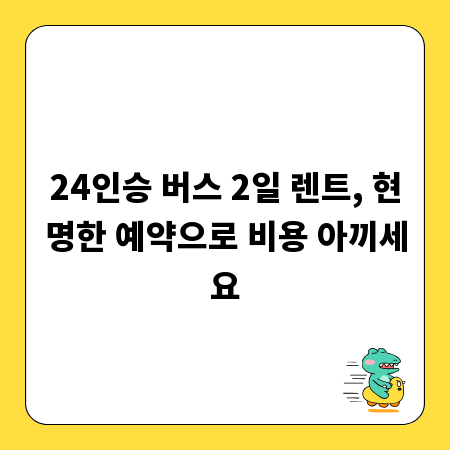 24인승 버스 2일 렌트, 현명한 예약으로 비용 아끼세요