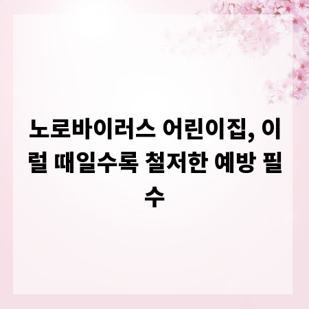 노로바이러스 어린이집, 이럴 때일수록 철저한 예방 필수