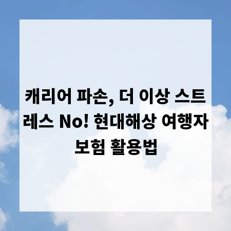 캐리어 파손, 더 이상 스트레스 No! 현대해상 여행자보험 활용법