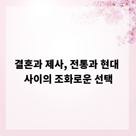 결혼과 제사, 전통과 현대 사이의 조화로운 선택