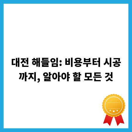 대전 해들임: 비용부터 시공까지, 알아야 할 모든 것