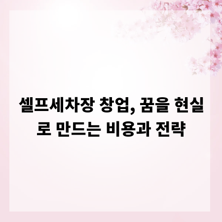 셀프세차장 창업, 꿈을 현실로 만드는 비용과 전략