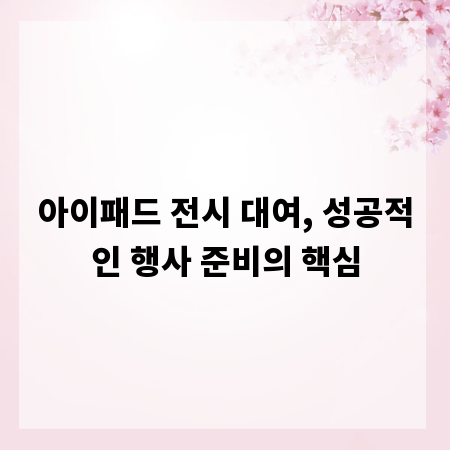 아이패드 전시 대여, 성공적인 행사 준비의 핵심