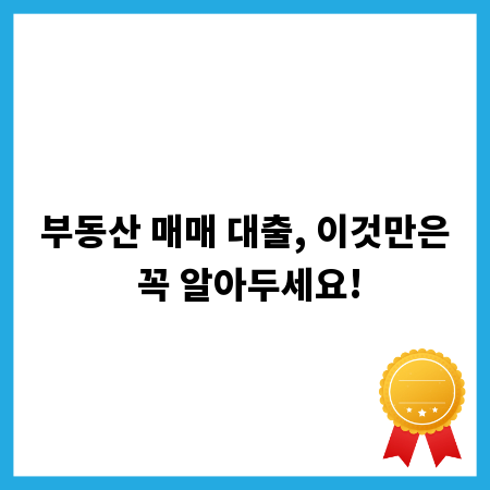 부동산 매매 대출, 이것만은 꼭 알아두세요!