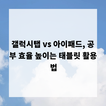 갤럭시탭 vs 아이패드, 공부 효율 높이는 태블릿 활용법