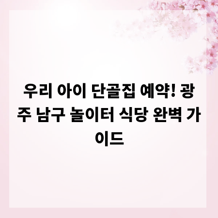 우리 아이 단골집 예약! 광주 남구 놀이터 식당 완벽 가이드