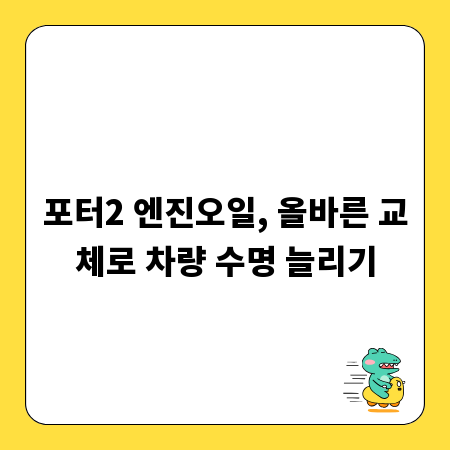 포터2 엔진오일, 올바른 교체로 차량 수명 늘리기