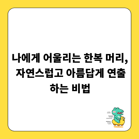 나에게 어울리는 한복 머리, 자연스럽고 아름답게 연출하는 비법
