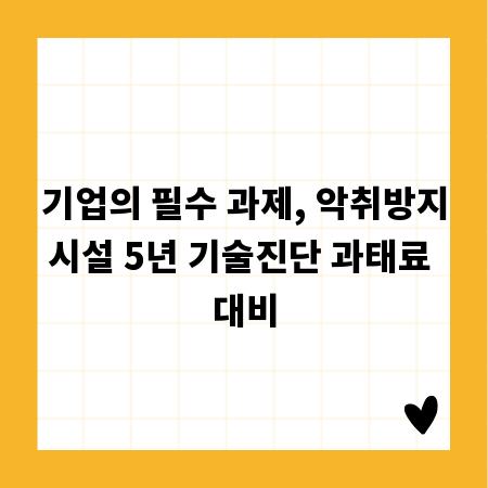 기업의 필수 과제, 악취방지시설 5년 기술진단 과태료 대비