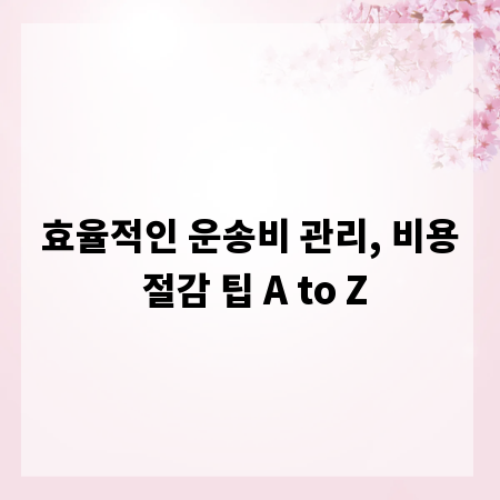 효율적인 운송비 관리, 비용 절감 팁 A to Z
