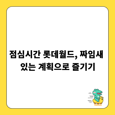 점심시간 롯데월드, 짜임새 있는 계획으로 즐기기