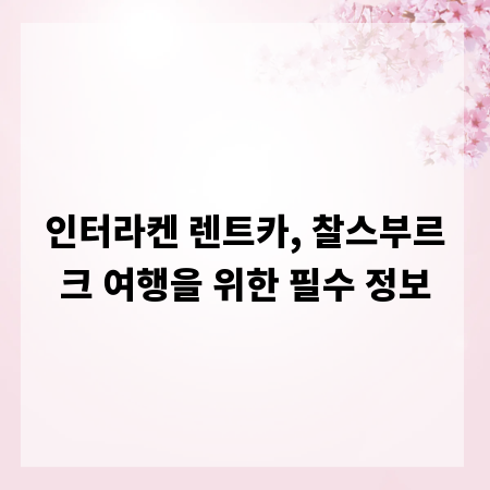 인터라켄 렌트카, 찰스부르크 여행을 위한 필수 정보