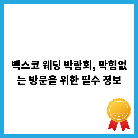벡스코 웨딩 박람회, 막힘없는 방문을 위한 필수 정보