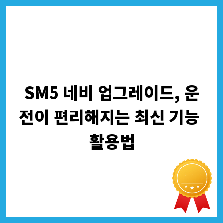 SM5 네비 업그레이드, 운전이 편리해지는 최신 기능 활용법