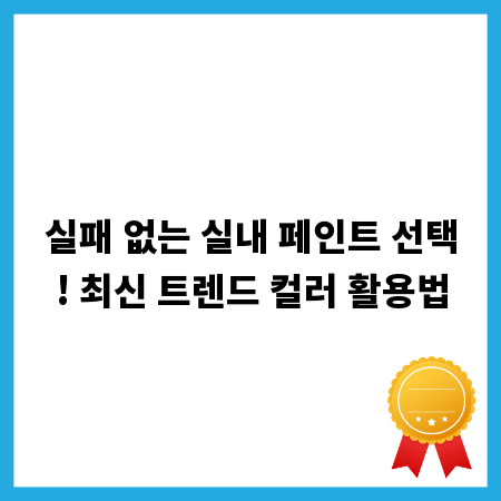 실패 없는 실내 페인트 선택! 최신 트렌드 컬러 활용법