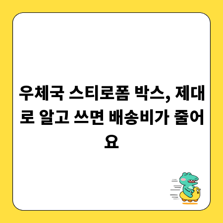 우체국 스티로폼 박스, 제대로 알고 쓰면 배송비가 줄어요