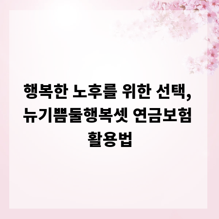 행복한 노후를 위한 선택, 뉴기쁨둘행복셋 연금보험 활용법