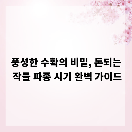풍성한 수확의 비밀, 돈되는 작물 파종 시기 완벽 가이드