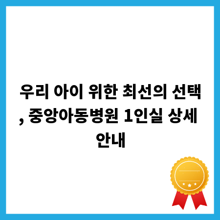 우리 아이 위한 최선의 선택, 중앙아동병원 1인실 상세 안내
