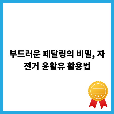 부드러운 페달링의 비밀, 자전거 윤활유 활용법