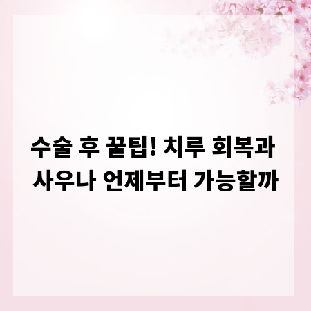 수술 후 꿀팁! 치루 회복과 사우나 언제부터 가능할까