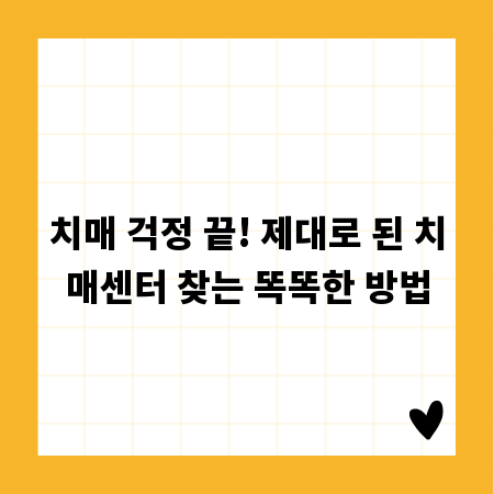 치매 걱정 끝! 제대로 된 치매센터 찾는 똑똑한 방법