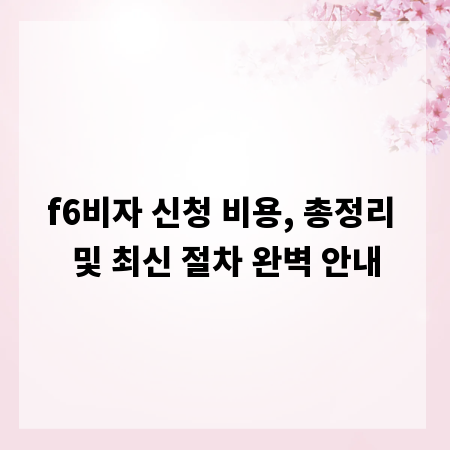f6비자 신청 비용, 총정리 및 최신 절차 완벽 안내