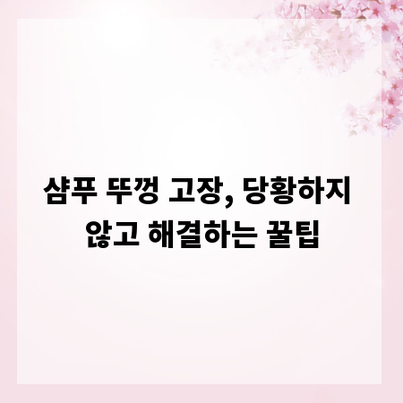 샴푸 뚜껑 고장, 당황하지 않고 해결하는 꿀팁