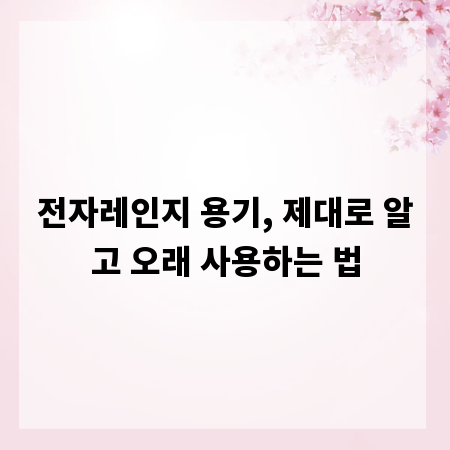 전자레인지 용기, 제대로 알고 오래 사용하는 법
