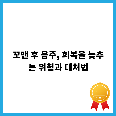 꼬맨 후 음주, 회복을 늦추는 위험과 대처법