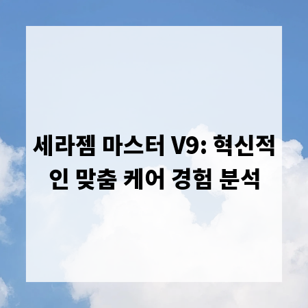 세라젬 마스터 V9: 혁신적인 맞춤 케어 경험 분석