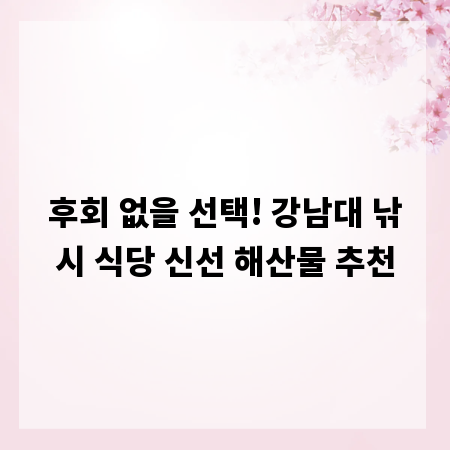 후회 없을 선택! 강남대 낚시 식당 신선 해산물 추천