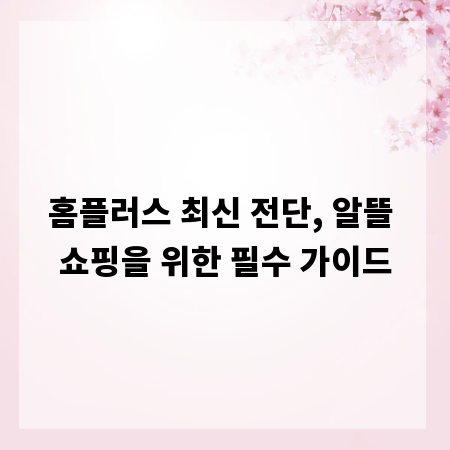 홈플러스 최신 전단, 알뜰 쇼핑을 위한 필수 가이드