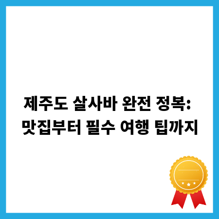 제주도 살사바 완전 정복: 맛집부터 필수 여행 팁까지