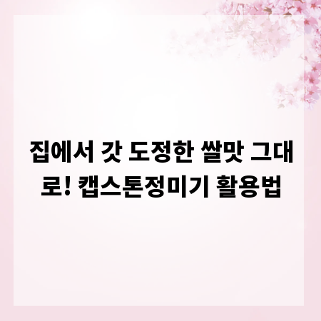 집에서 갓 도정한 쌀맛 그대로! 캡스톤정미기 활용법