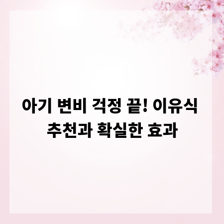 아기 변비 걱정 끝! 이유식 추천과 확실한 효과