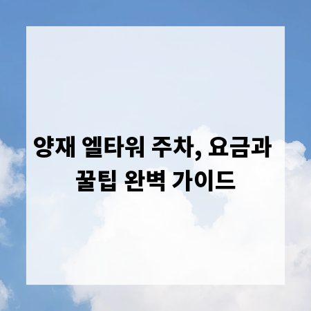 양재 엘타워 주차, 요금과 꿀팁 완벽 가이드