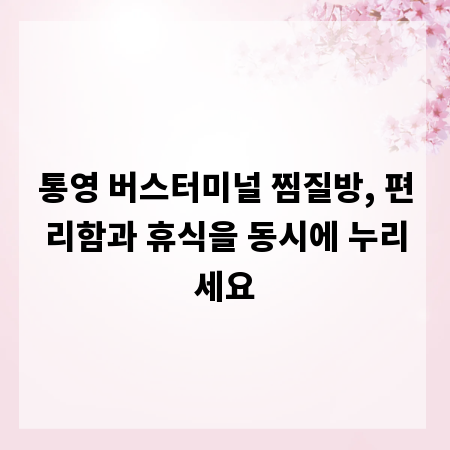 통영 버스터미널 찜질방, 편리함과 휴식을 동시에 누리세요