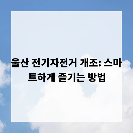 울산 전기자전거 개조: 스마트하게 즐기는 방법