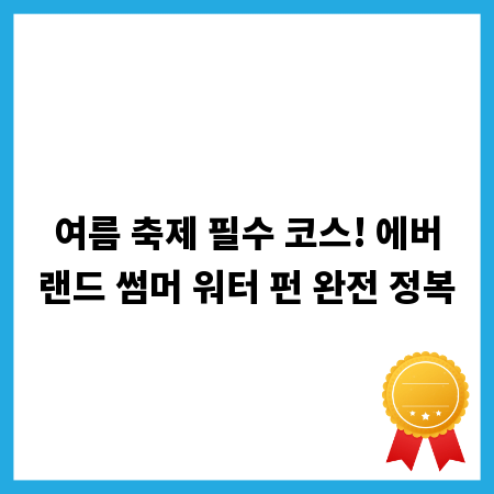 여름 축제 필수 코스! 에버랜드 썸머 워터 펀 완전 정복