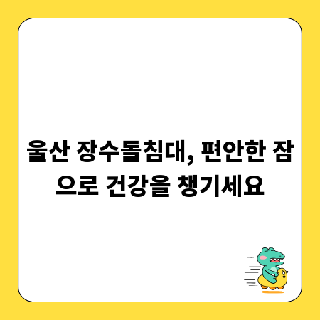 울산 장수돌침대, 편안한 잠으로 건강을 챙기세요