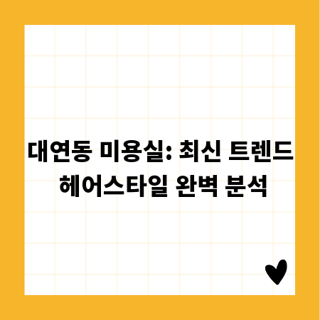 대연동 미용실: 최신 트렌드 헤어스타일 완벽 분석
