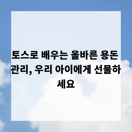 토스로 배우는 올바른 용돈 관리, 우리 아이에게 선물하세요