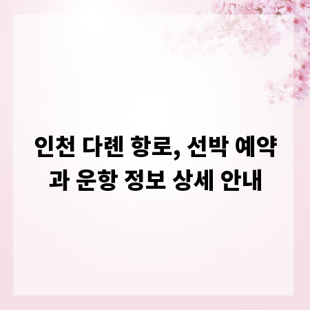 인천 다롄 항로, 선박 예약과 운항 정보 상세 안내