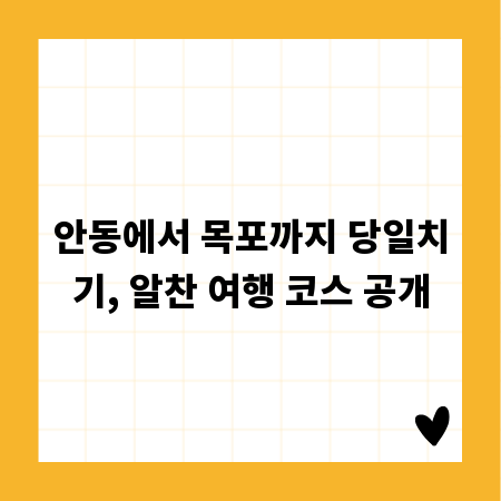 안동에서 목포까지 당일치기, 알찬 여행 코스 공개