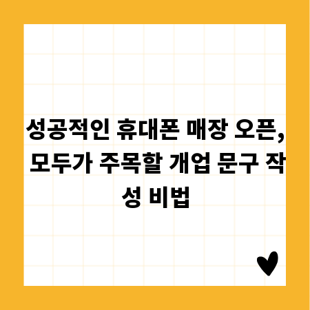 성공적인 휴대폰 매장 오픈, 모두가 주목할 개업 문구 작성 비법