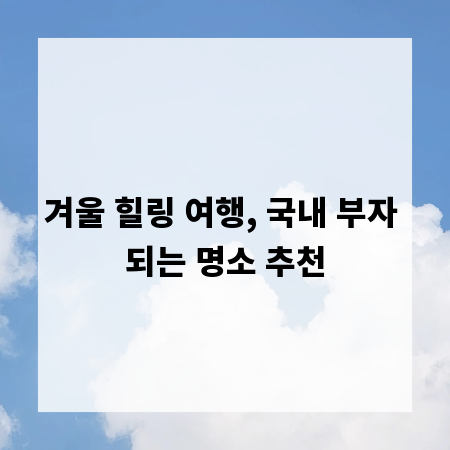 겨울 힐링 여행, 국내 부자 되는 명소 추천
