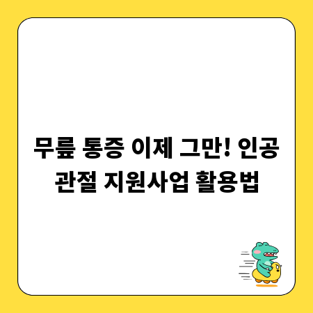 무릎 통증 이제 그만! 인공관절 지원사업 활용법